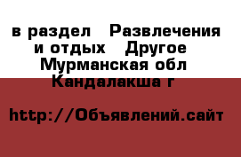  в раздел : Развлечения и отдых » Другое . Мурманская обл.,Кандалакша г.